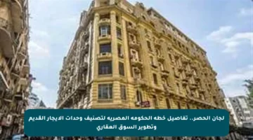 لجان الحصر.. تفاصيل خطة الحكومة المصرية لتصنيف وحدات الإيجار القديم وتطوير السوق العقاري